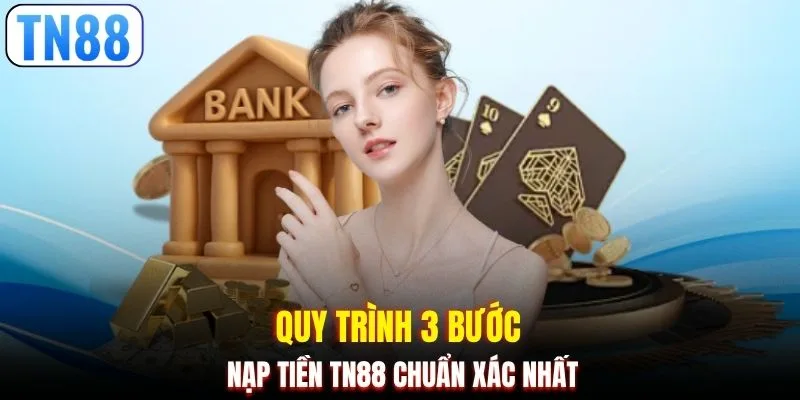 Quy trình 3 bước nạp tiền TN88 chuẩn xác nhất